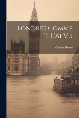 Londres Comme Je L'Ai Vu - Huard, Charles