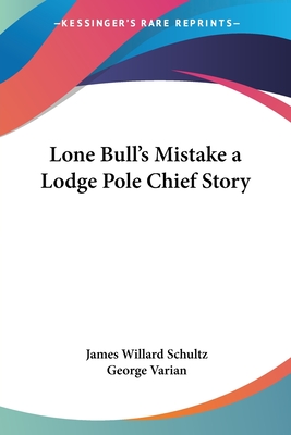 Lone Bull's Mistake: A Lodge Pole Chief Story - Schultz, James Willard