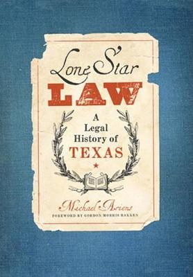 Lone Star Law: A Legal History of Texas - Ariens, Michael, and Bakken, Gordon Morris (Foreword by)