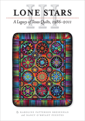 Lone Stars III: A Legacy of Texas Quilts, 1986-2011 - Bresenhan, Karoline Patterson, and Puentes, Nancy O'Bryant