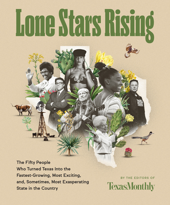 Lone Stars Rising: The Fifty People Who Turned Texas Into the Fastest-Growing, Most Exciting, And, Sometimes, Most Exasperating State in the Country - Editors of Texas Monthly