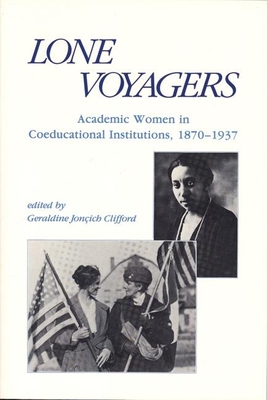 Lone Voyagers: Academic Women in Coeducational Institutions, 1870-1937 - Clifford, Geraldine Jonich (Editor)