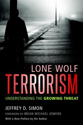 Lone Wolf Terrorism: Understanding the Growing Threat - Simon, Jeffrey D., and Jenkins, Brian Michael (Foreword by)