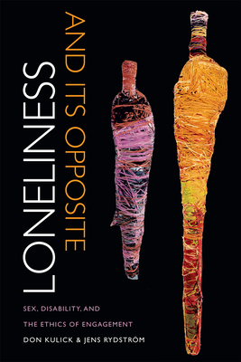 Loneliness and Its Opposite: Sex, Disability, and the Ethics of Engagement - Kulick, Don, Professor, and Rydstrom, Jens