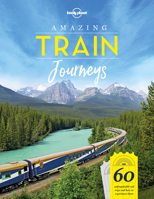 Lonely Planet Amazing Train Journeys - Lonely Planet