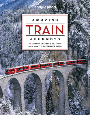 Lonely Planet Amazing Train Journeys - Lonely Planet