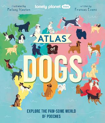 Lonely Planet Kids Atlas of Dogs - Lonely Planet Kids, and Evans, Frances