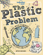 Lonely Planet Kids the Plastic Problem 1: 60 Small Ways to Reduce Waste and Help Save the Earth