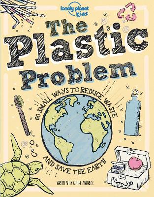 Lonely Planet Kids The Plastic Problem: 60 Small Ways to Reduce Waste and Help Save the Earth - Lonely Planet Kids, and Andrus, Aubre