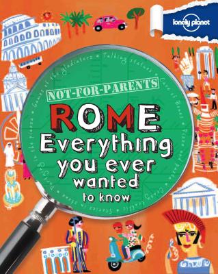 Lonely Planet Not-For-Parents Rome: Everything You Ever Wanted to Know - Lonely Planet