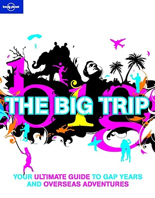 Lonely Planet the Big Trip: Your Ultimate Guide to Gap Years and Overseas Adventures - Dunford, George, and Firestone, Matthew D (Contributions by), and Ham, Anthony (Contributions by)