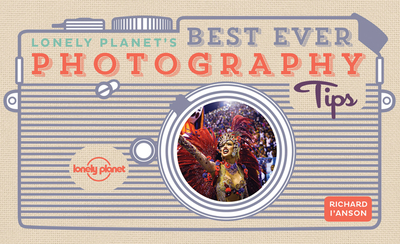 Lonely Planet's Best Ever Photography Tips - Lonely Planet, and I'Anson, Richard