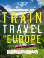 Lonely Planet's Guide to Train Travel in Europe: Detailed Itineraries | Planning Maps | Tips & Advice | Plan Sustainable and Stress-free Journeys Throughout Europe