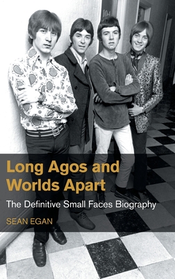 Long Agos and Worlds Apart: The Definitive Small Faces Biography - Egan, Sean