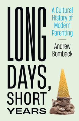 Long Days, Short Years: A Cultural History of Modern Parenting - Bomback, Andrew