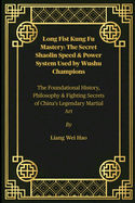 Long Fist Kung Fu Mastery: The Secret Shaolin Speed & Power System Used by Wushu Champions: The Foundational History, Philosophy & Fighting Secrets of China's Legendary Martial Art