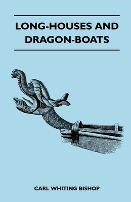 Long-Houses and Dragon-Boats - Bishop, Carl Whiting