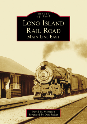 Long Island Rail Road: Main Line East - Morrison, David D, and Fisher, Don (Foreword by)