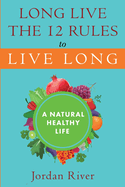 Long Live the 12 Rules to Live Long: A Natural Healthy Live