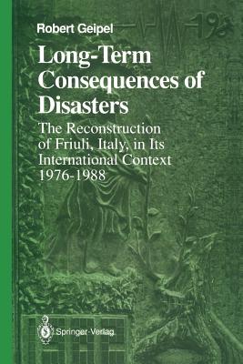 Long-Term Consequences of Disasters: The Reconstruction of Friuli, Italy, in Its International Context, 1976-1988 - Geipel, Robert