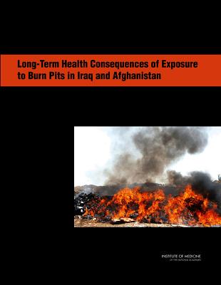 Long-Term Health Consequences of Exposure to Burn Pits in Iraq and Afghanistan - Institute of Medicine, and Board on the Health of Select Populations, and Committee on the Long-Term Health Consequences of...
