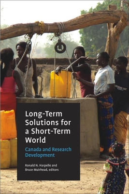 Long-Term Solutions for a Short-Term World: Canada and Research Development - Harpelle, Ronald N (Editor), and Muirhead, Bruce (Editor)