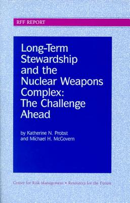 Long-Term Stewardship and the Nuclear Weapons Complex: The Challenge Ahead - Probst, Katherine N, Professor, and McGovern, Michael H