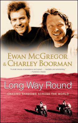 Long Way Round: Chasing Shadows Across the World - McGregor, Ewan, and Boorman, Charley