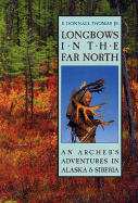 Longbows in the Far North: An Archer's Adventures in Alaska and Siberia - Thomas, E Donnall