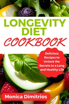 Longevity Diet Cookbook: Delicious Recipes to Unlock the Secrets to a Long and Healthy Life - Dimitrios, Monica