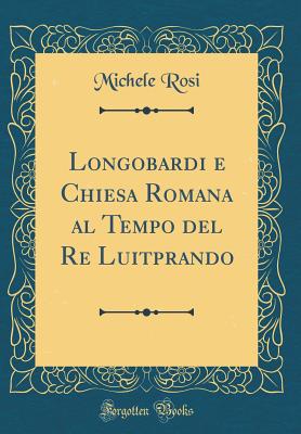 Longobardi E Chiesa Romana Al Tempo del Re Luitprando (Classic Reprint) - Rosi, Michele