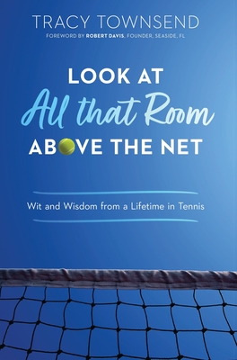 Look at All that Room Above the Net: Wit and Wisdom from a Lifetime in Tennis - Townsend, Tracy, and Davis, Robert (Foreword by)