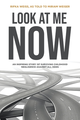 Look At Me Now: An inspiring story of surviving childhood negligence against all odds - Weiser, Miriam