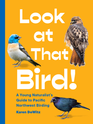 Look at That Bird!: A Young Naturalist's Guide to Pacific Northwest Birding - Dewitz, Karen