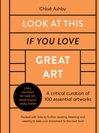 Look at This If You Love Great Art: A Critical Curation of 100 Essential Artworks - Packed with Links to Further Reading, Listening and Viewing to Take Your Enjoyment to the Next Level