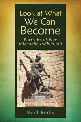 Look at What We Can Become: Portraits of Five Michaelic Individuals - Reilly, Neill, and Murphy, J Bruce (Foreword by)