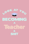 Look At You Becoming A Teacher & Shit: Graduation Theme Message Blank College Lined Ruled Paper Note Book Journal With Numbered And Personalized Pages Pink Texture Design Cover