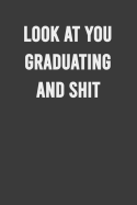 Look at You Graduating and Shit: 6x9 Notebook, 100 Pages Ruled, funny gag gift appreciation joke for graduation, college, high school, Funny congratulatory diary for graduating students