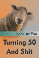 Look At You Turning 50 And Shit: Funny 50th Milestone Birthday Gag Gift For Men And Women, Lined Journal Notebook