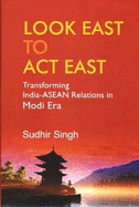 Look East to Act East: Transforming India-Asean Relations Modi Era