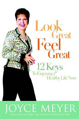 Look Great, Feel Great: 12 Keys to Enjoying a Healthy Life Now - Meyer, Joyce