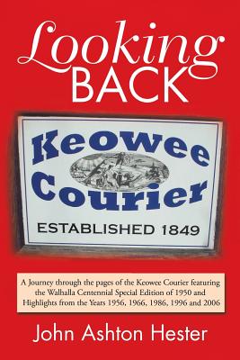 Looking Back: A Journey Through the Pages of the Keowee Courier Featuring the Walhalla Centennial Special Edition of 1950 and Highlights from the Years 1956, 1966, 1986, 1996 and 2006 - Hester, John Ashton