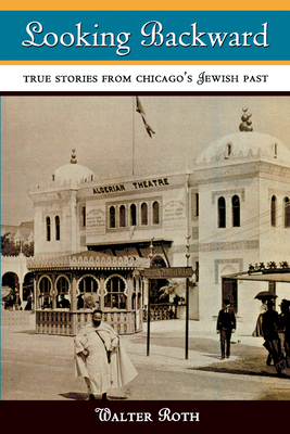 Looking Backward: True Stories from Chicago's Jewish Past - Roth, Walter