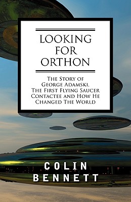 Looking for Orthon: The Story of George Adamski, the First Flying Saucer Contactee, and How He Changed the World - Bennett, Colin, and Michell, John (Foreword by)