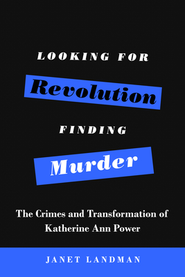 Looking for Revolution, Finding Murder: The Crimes and Transformation of Katherine Ann Power - Landman, Janet