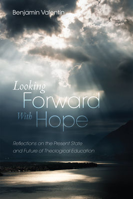 Looking Forward with Hope: Reflections on the Present State and Future of Theological Education - Valentin, Benjamin (Editor)