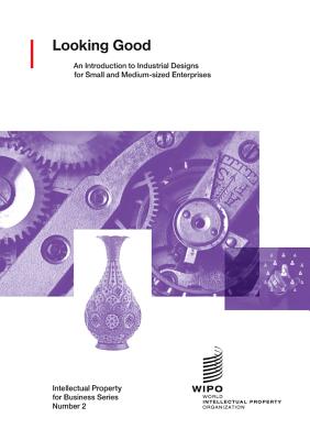 Looking Good: An Introduction to Industrial Designs for Small and Medium-sized Enterprises - Wipo (Prepared for publication by)