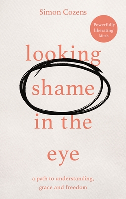 Looking Shame in the Eye: A Path to Understanding, Grace and Freedom - Cozens, Simon