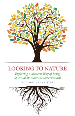 Looking to Nature: Exploring a Modern Way of Being Spiritual Without the Supernatural - Macalister, Todd
