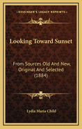 Looking Toward Sunset: From Sources Old and New, Original and Selected (1884)